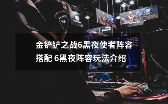 金铲铲之战6黑夜使者阵容搭配 6黑夜阵容玩法介绍-第1张-游戏信息-龙启网
