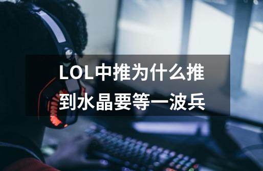 LOL中推为什么推到水晶要等一波兵-第1张-游戏信息-龙启网