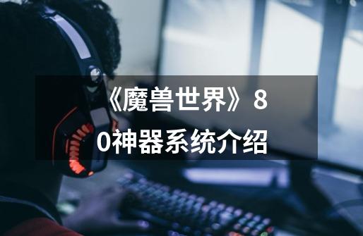 《魔兽世界》8.0神器系统介绍-第1张-游戏信息-龙启网
