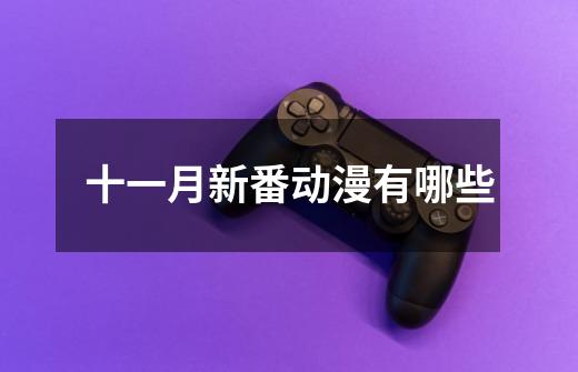 十一月新番动漫有哪些-第1张-游戏信息-龙启网