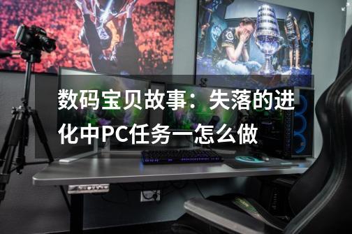 数码宝贝故事:失落的进化中PC任务一怎么做-第1张-游戏信息-龙启网