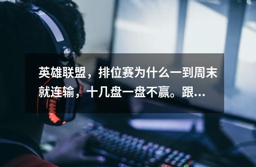 英雄联盟,排位赛为什么一到周末就连输,十几盘一盘不赢。跟朋友双排输得更惨,不是周末就很好很正常,非-第1张-游戏信息-龙启网