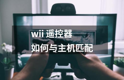 wii 遥控器如何与主机匹配-第1张-游戏信息-龙启网