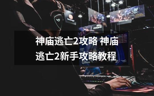 神庙逃亡2攻略 神庙逃亡2新手攻略教程-第1张-游戏信息-龙启网