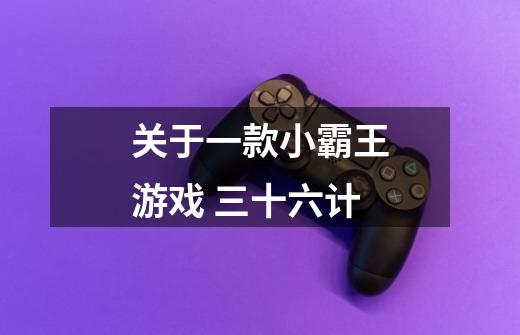 关于一款小霸王游戏 三十六计-第1张-游戏信息-龙启网