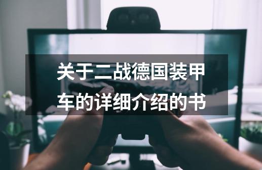 关于二战德国装甲车的详细介绍的书-第1张-游戏信息-龙启网