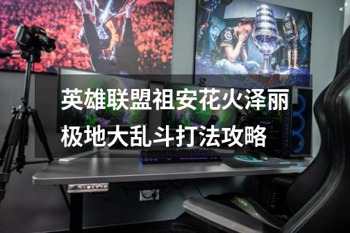 英雄联盟祖安花火泽丽极地大乱斗打法攻略-第1张-游戏信息-龙启网