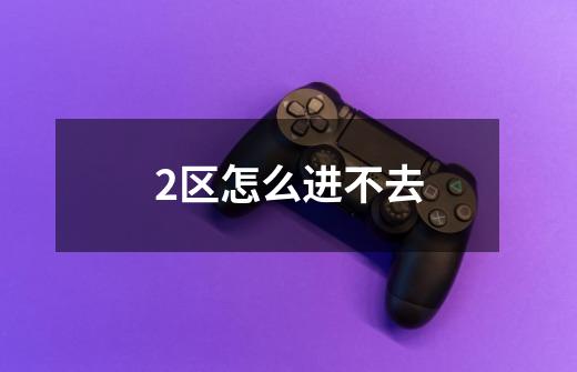 2区怎么进不去-第1张-游戏信息-龙启网
