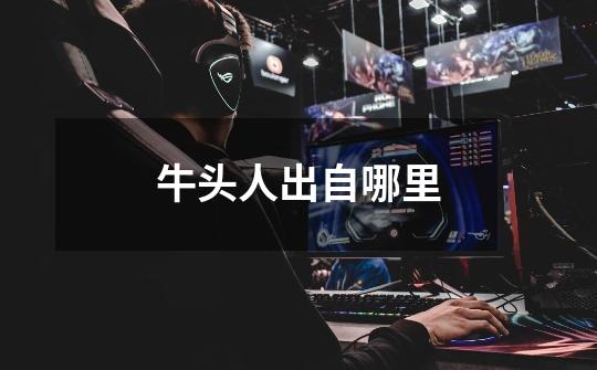 牛头人出自哪里-第1张-游戏信息-龙启网