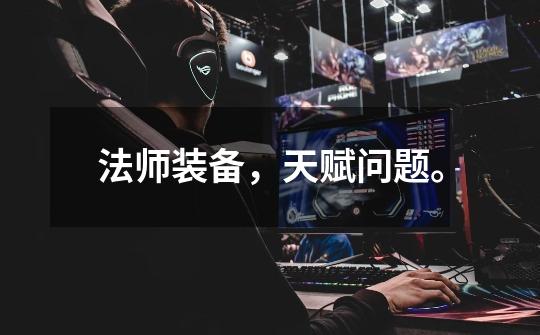 法师装备，天赋问题。-第1张-游戏信息-龙启网
