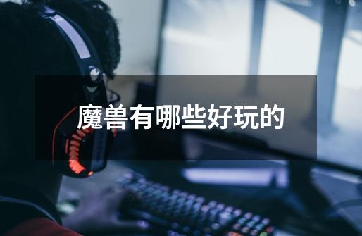 魔兽有哪些好玩的-第1张-游戏信息-龙启网