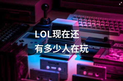 LOL现在还有多少人在玩-第1张-游戏信息-龙启网