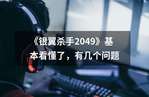 《银翼杀手2049》基本看懂了,有几个问题-第1张-游戏信息-龙启网