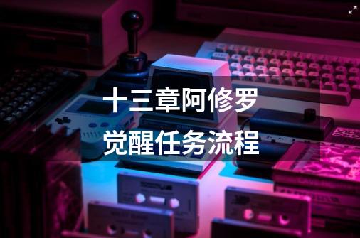 十三章阿修罗觉醒任务流程-第1张-游戏信息-龙启网