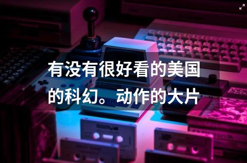 有没有很好看的美国的科幻。动作的大片-第1张-游戏信息-龙启网