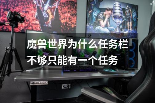 魔兽世界为什么任务栏不够只能有一个任务-第1张-游戏信息-龙启网