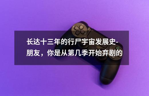 长达十三年的行尸宇宙发展史-朋友,你是从第几季开始弃剧的-第1张-游戏信息-龙启网