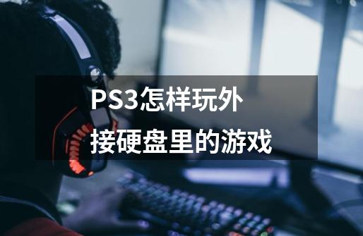PS3怎样玩外接硬盘里的游戏-第1张-游戏信息-龙启网