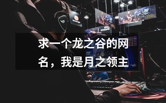 求一个龙之谷的网名，我是月之领主-第1张-游戏信息-龙启网