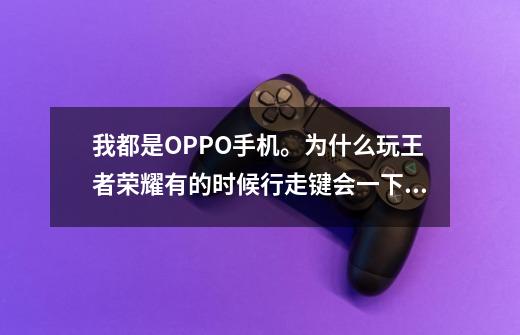 我都是OPPO手机。为什么玩王者荣耀有的时候行走键会一下子失灵呢-第1张-游戏信息-龙启网