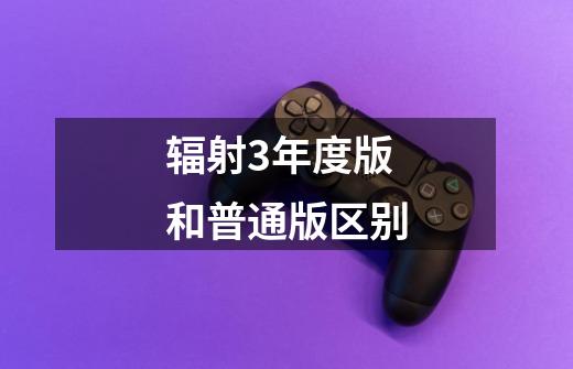 辐射3年度版和普通版区别-第1张-游戏信息-龙启网
