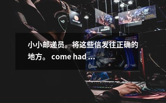 小小邮递员。将这些信发往正确的地方。 come had have came 1、Did yo-第1张-游戏信息-龙启网