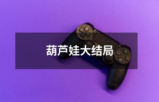 葫芦娃大结局-第1张-游戏信息-龙启网