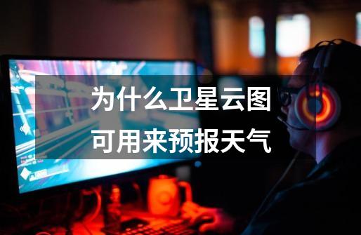 为什么卫星云图可用来预报天气-第1张-游戏信息-龙启网