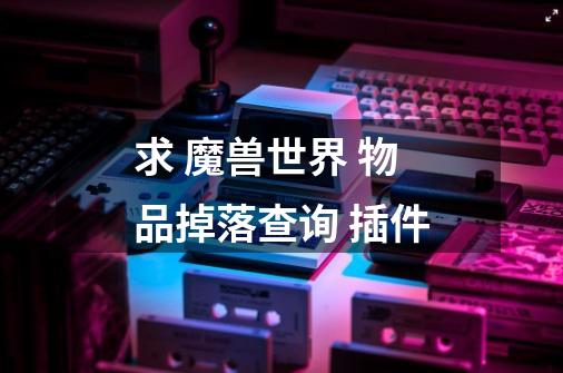 求 魔兽世界 物品掉落查询 插件-第1张-游戏信息-龙启网