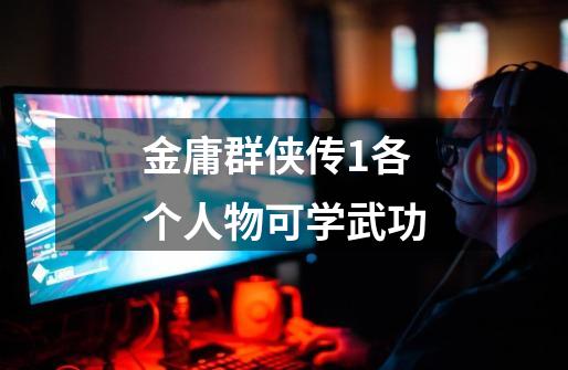 金庸群侠传1各个人物可学武功-第1张-游戏信息-龙启网
