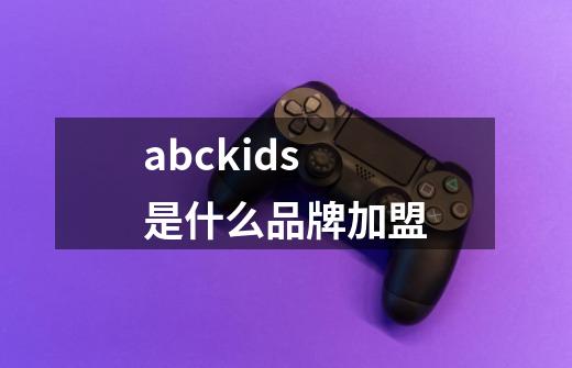 abckids是什么品牌加盟-第1张-游戏信息-龙启网
