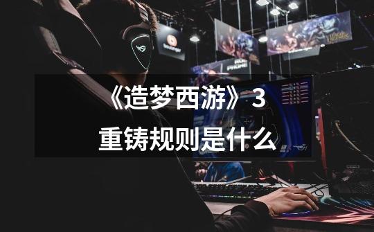 《造梦西游》3重铸规则是什么-第1张-游戏信息-龙启网