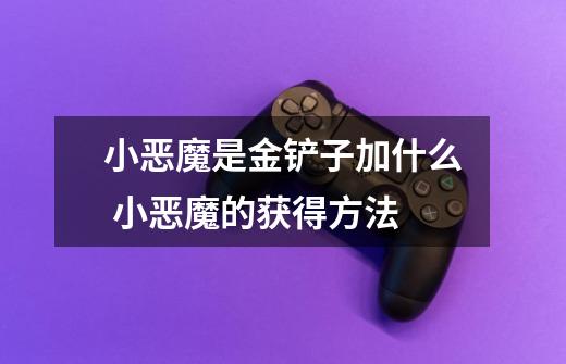 小恶魔是金铲子加什么 小恶魔的获得方法-第1张-游戏信息-龙启网