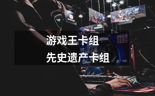 游戏王卡组 先史遗产卡组-第1张-游戏信息-龙启网
