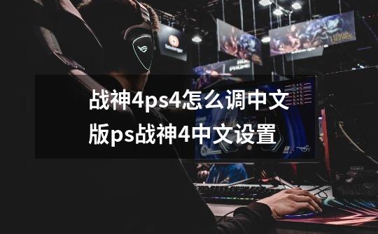 战神4ps4怎么调中文版ps战神4中文设置-第1张-游戏信息-龙启网