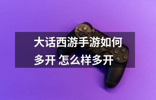 大话西游手游如何多开 怎么样多开-第1张-游戏信息-龙启网