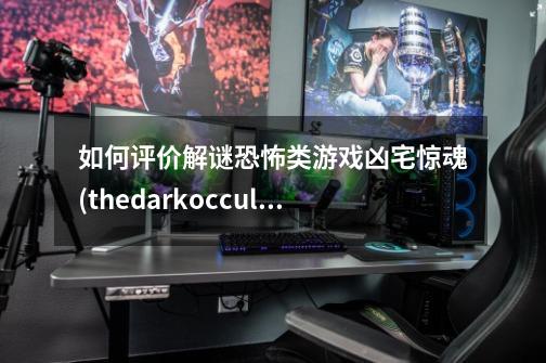 如何评价解谜恐怖类游戏凶宅惊魂(thedarkoccult)-第1张-游戏信息-龙启网