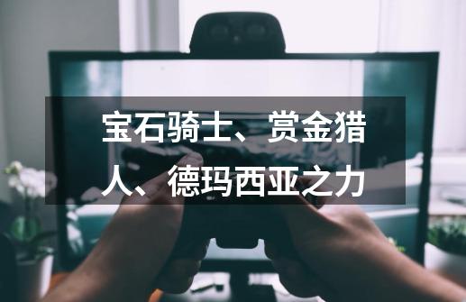 宝石骑士、赏金猎人、德玛西亚之力-第1张-游戏信息-龙启网