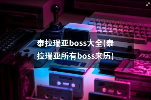 泰拉瑞亚boss大全(泰拉瑞亚所有boss来历)-第1张-游戏信息-龙启网