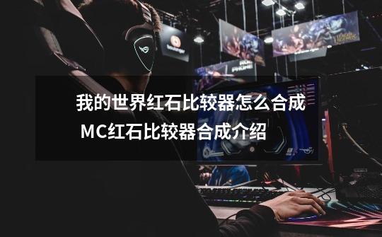 我的世界红石比较器怎么合成 MC红石比较器合成介绍-第1张-游戏信息-龙启网