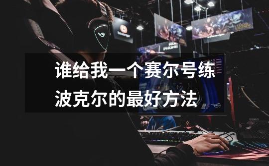 谁给我一个赛尔号练波克尔的最好方法-第1张-游戏信息-龙启网