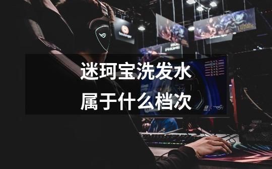 迷珂宝洗发水属于什么档次-第1张-游戏信息-龙启网