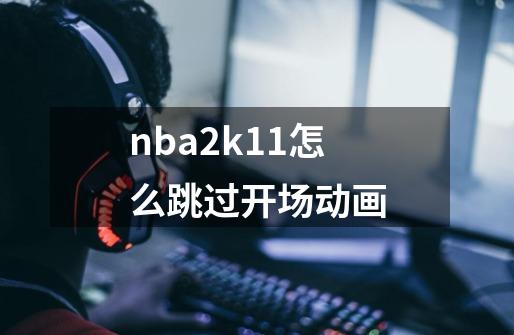 nba2k11怎么跳过开场动画-第1张-游戏信息-龙启网