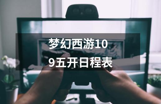 梦幻西游109五开日程表-第1张-游戏信息-龙启网
