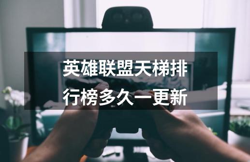英雄联盟天梯排行榜多久一更新-第1张-游戏信息-龙启网
