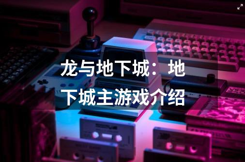 龙与地下城:地下城主游戏介绍-第1张-游戏信息-龙启网