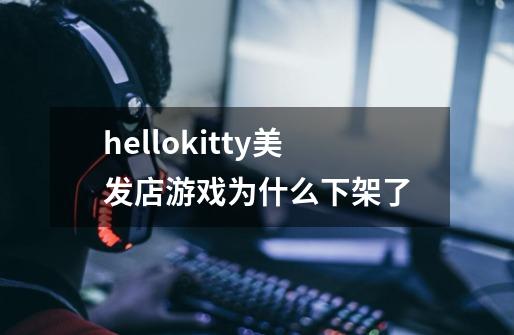 hellokitty美发店游戏为什么下架了-第1张-游戏信息-龙启网