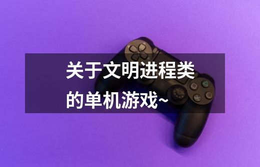 关于文明进程类的单机游戏~-第1张-游戏信息-龙启网
