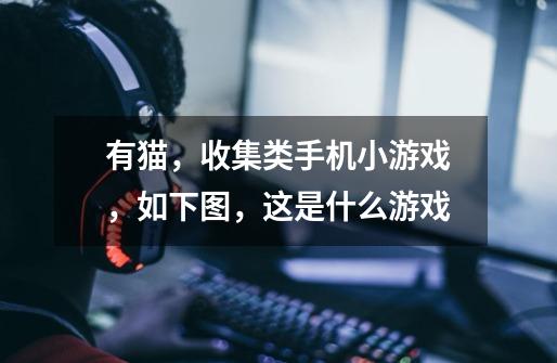 有猫,收集类手机小游戏,如下图,这是什么游戏-第1张-游戏信息-龙启网