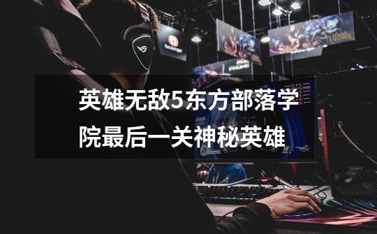 英雄无敌5东方部落学院最后一关神秘英雄-第1张-游戏信息-龙启网
